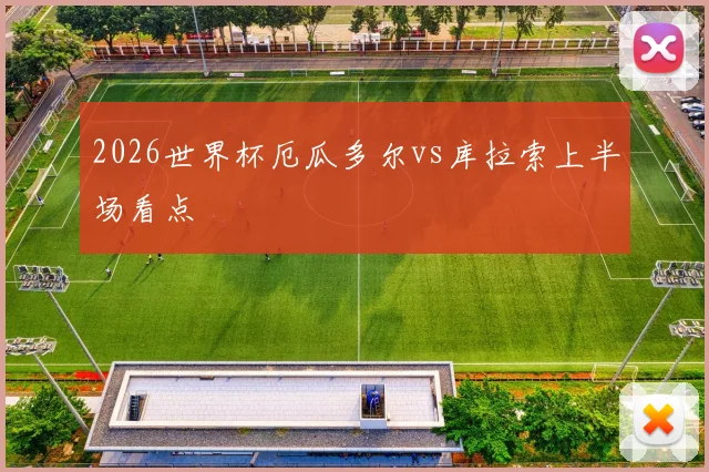 2026世界杯厄瓜多尔vs库拉索上半场看点