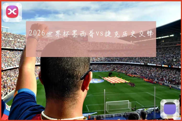 2026世界杯墨西哥vs捷克历史交锋