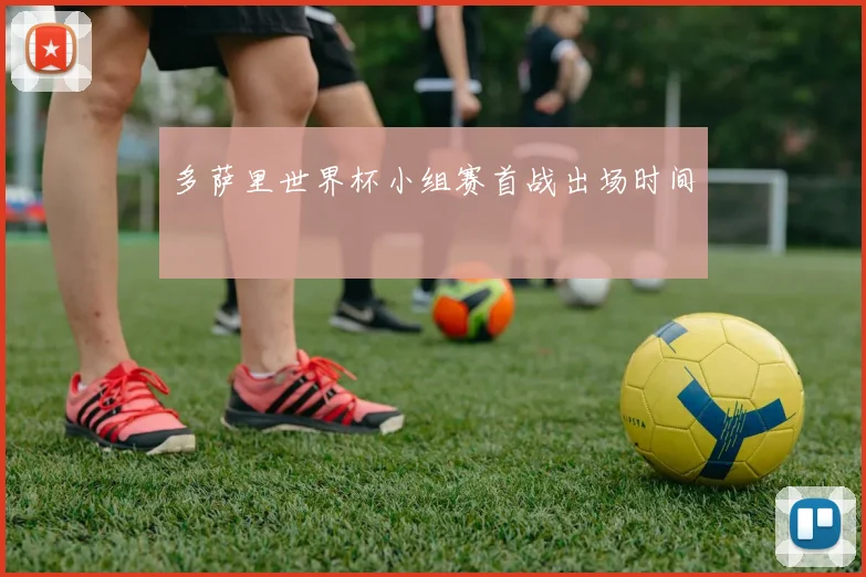 多萨里世界杯小组赛首战出场时间