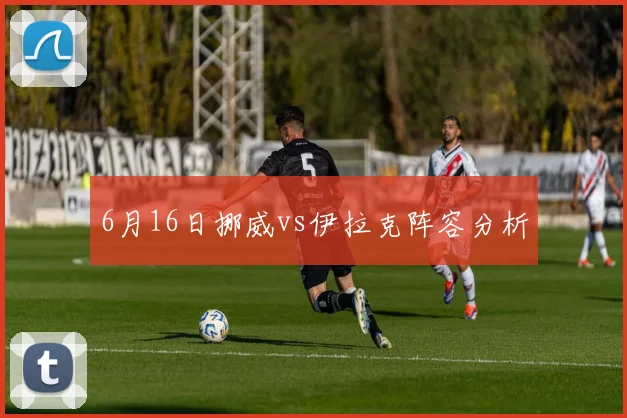 6月16日挪威vs伊拉克阵容分析