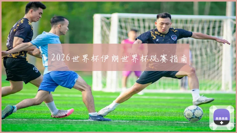 2026世界杯伊朗世界杯观赛指南