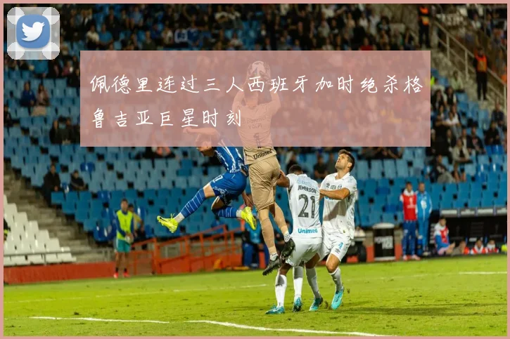 佩德里连过三人西班牙加时绝杀格鲁吉亚巨星时刻