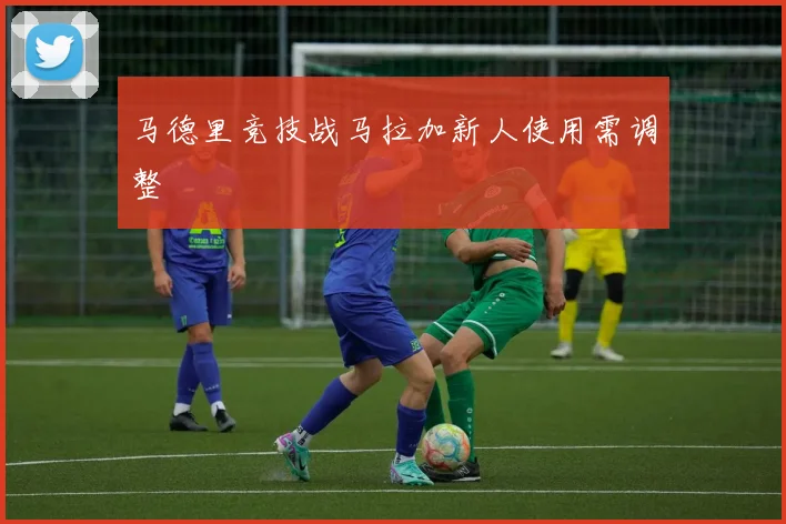 马德里竞技战马拉加新人使用需调整