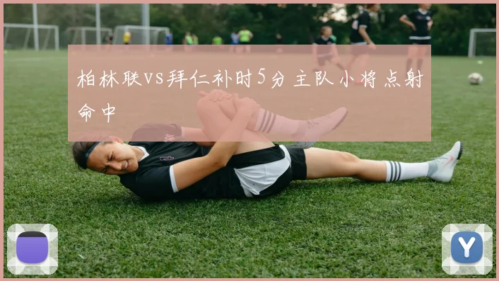 柏林联vs拜仁补时5分主队小将点射命中