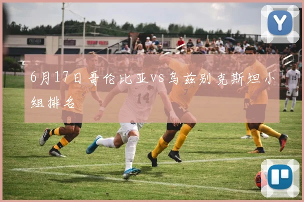 6月17日哥伦比亚vs乌兹别克斯坦小组排名