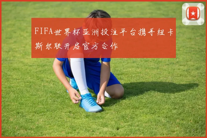 FIFA世界杯亚洲投注平台携手纽卡斯尔联开启官方合作