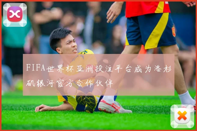 FIFA世界杯亚洲投注平台成为洛杉矶银河官方合作伙伴