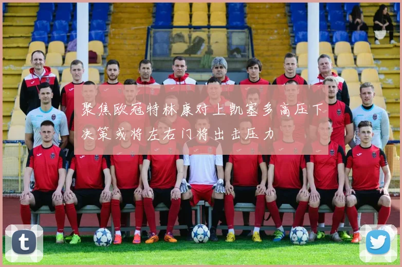 聚焦欧冠特林康对上凯塞多高压下决策或将左右门将出击压力