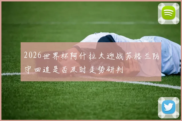 2026世界杯阿什拉夫迎战苏格兰防守回追是否及时走势研判