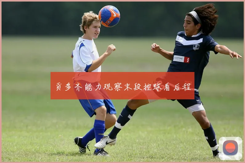 贡多齐能力观察末段控球看后程