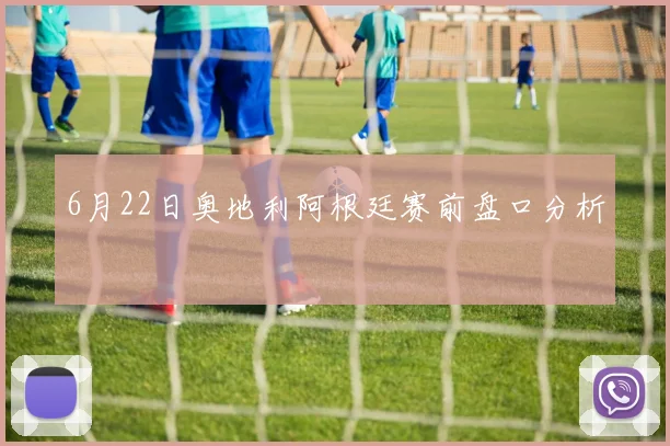 6月22日奥地利阿根廷赛前盘口分析