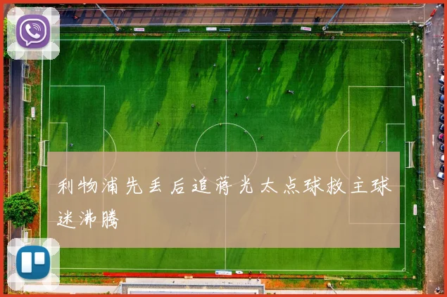 利物浦先丢后追蒋光太点球救主球迷沸腾