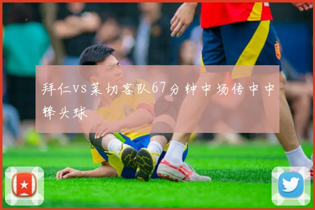 拜仁vs莱切客队67分钟中场传中中锋头球